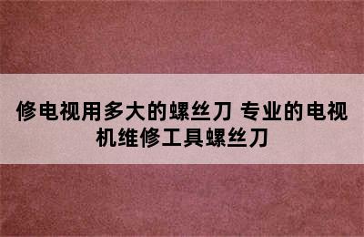 修电视用多大的螺丝刀 专业的电视机维修工具螺丝刀